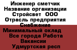 Инженер-сметчик › Название организации ­ Стройсвет, ООО › Отрасль предприятия ­ Снабжение › Минимальный оклад ­ 1 - Все города Работа » Вакансии   . Удмуртская респ.